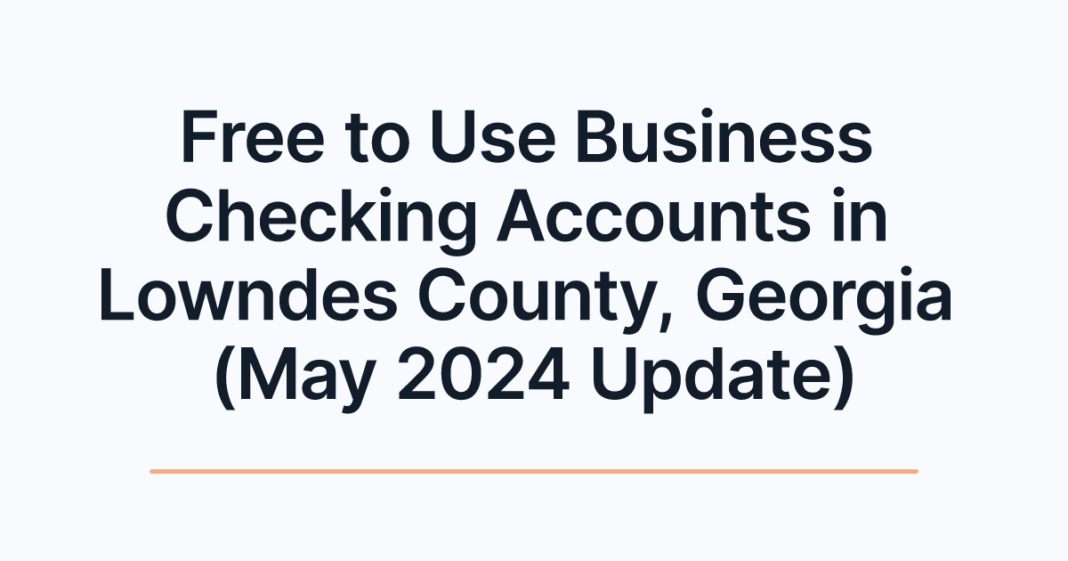 Free to Use Business Checking Accounts in Lowndes County, Georgia (May 2024 Update)